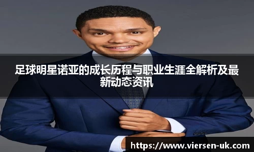 足球明星诺亚的成长历程与职业生涯全解析及最新动态资讯