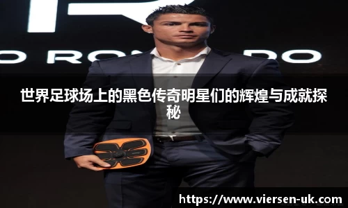 世界足球场上的黑色传奇明星们的辉煌与成就探秘