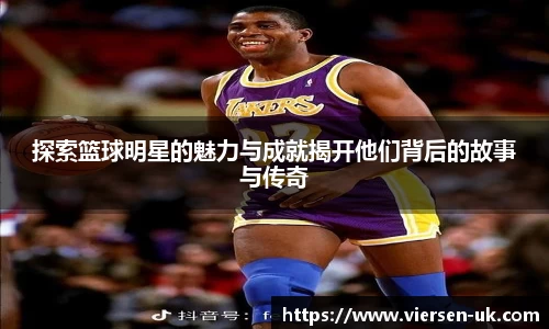 探索篮球明星的魅力与成就揭开他们背后的故事与传奇